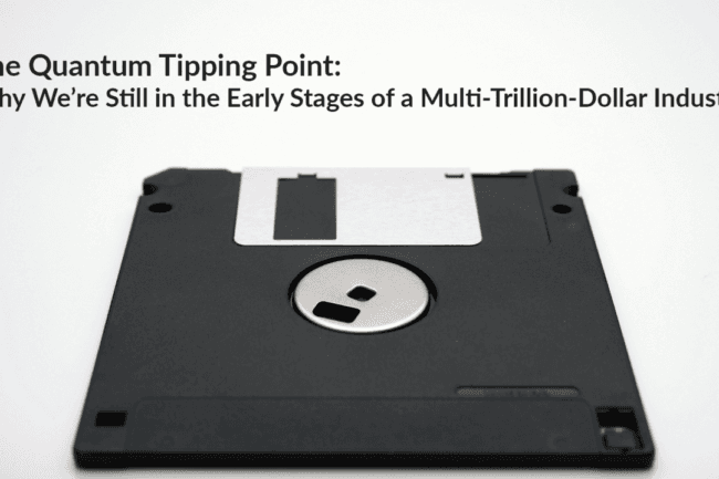 The Quantum Tipping Point: Why We’re Still in the Early Stages of a Multi-Trillion-Dollar Industry